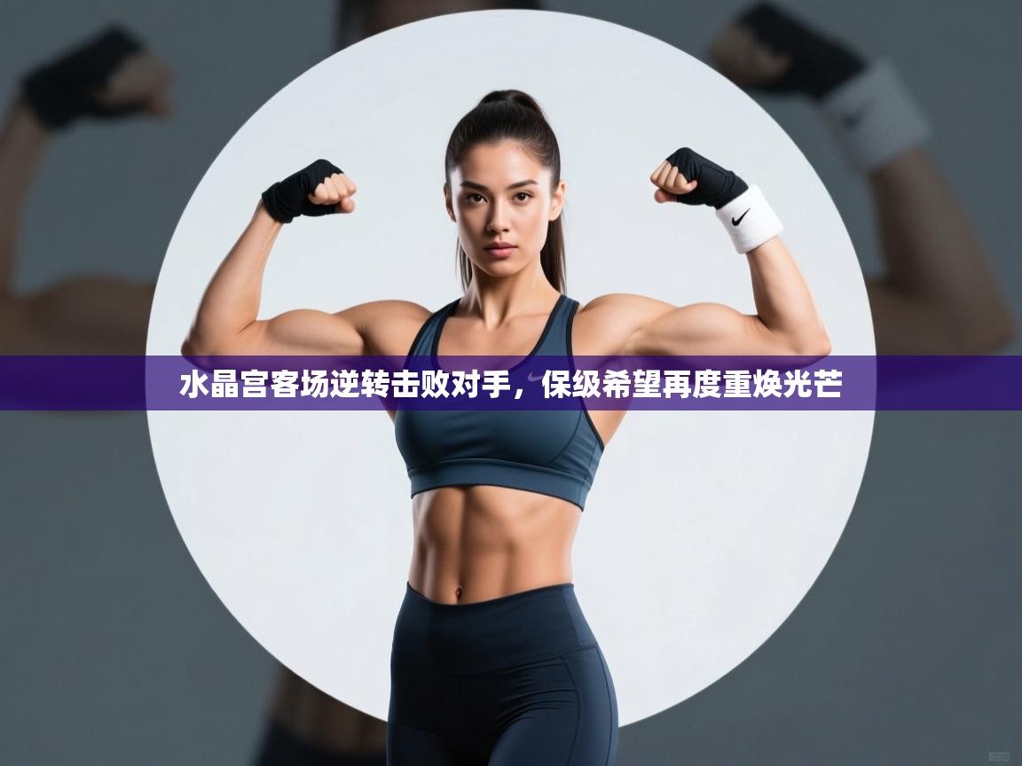 水晶宫客场逆转击败对手,保级希望再度重焕光芒 第1张