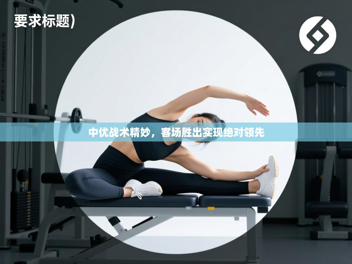 中优战术精妙,客场胜出实现绝对领先 第1张