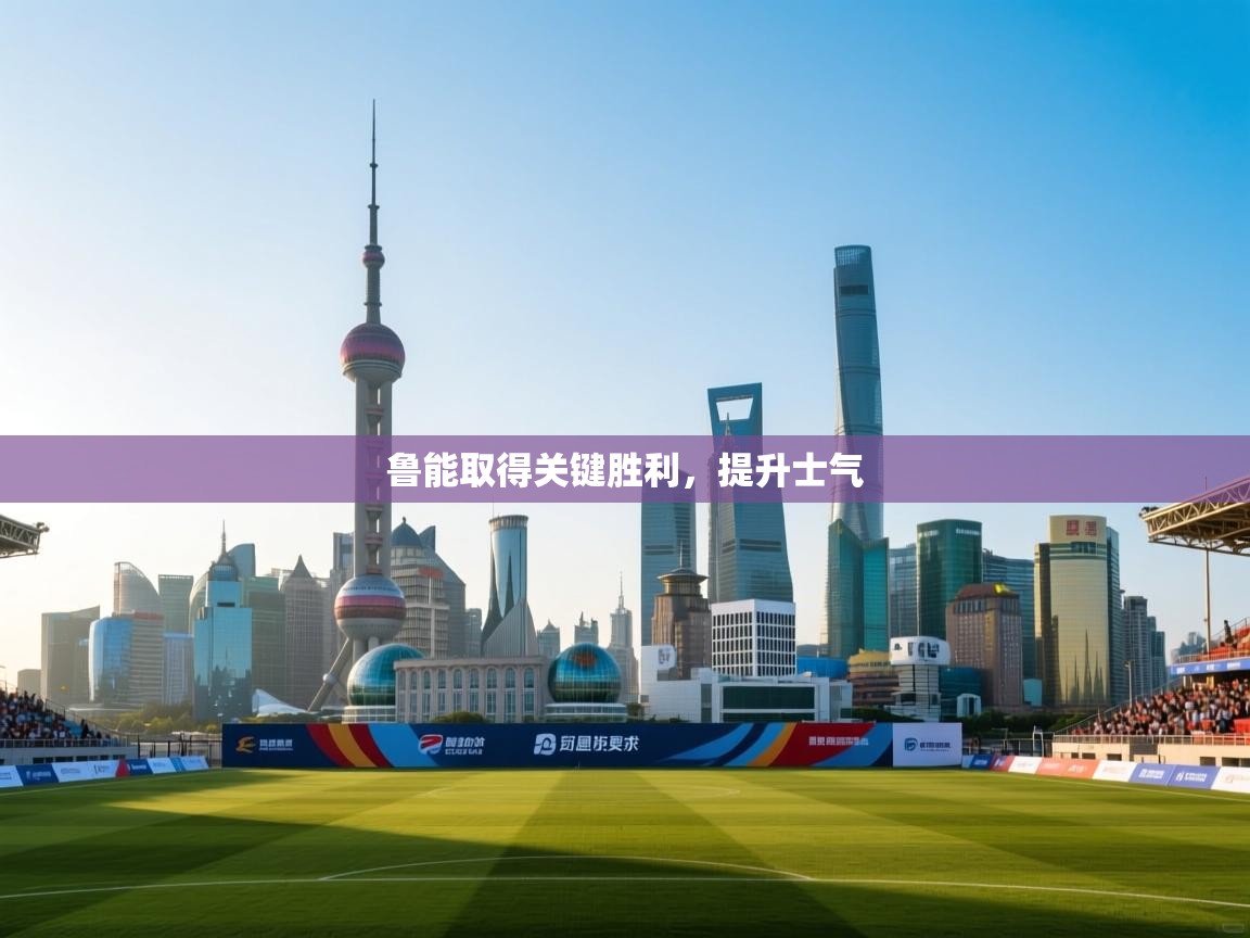 鲁能取得关键胜利,提升士气 第1张