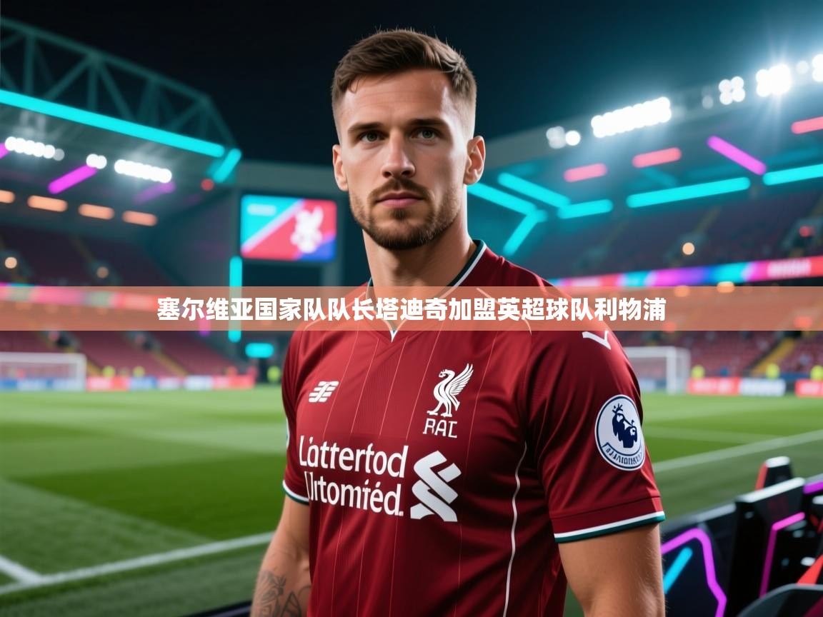 塞尔维亚国家队队长塔迪奇加盟英超球队利物浦  第1张