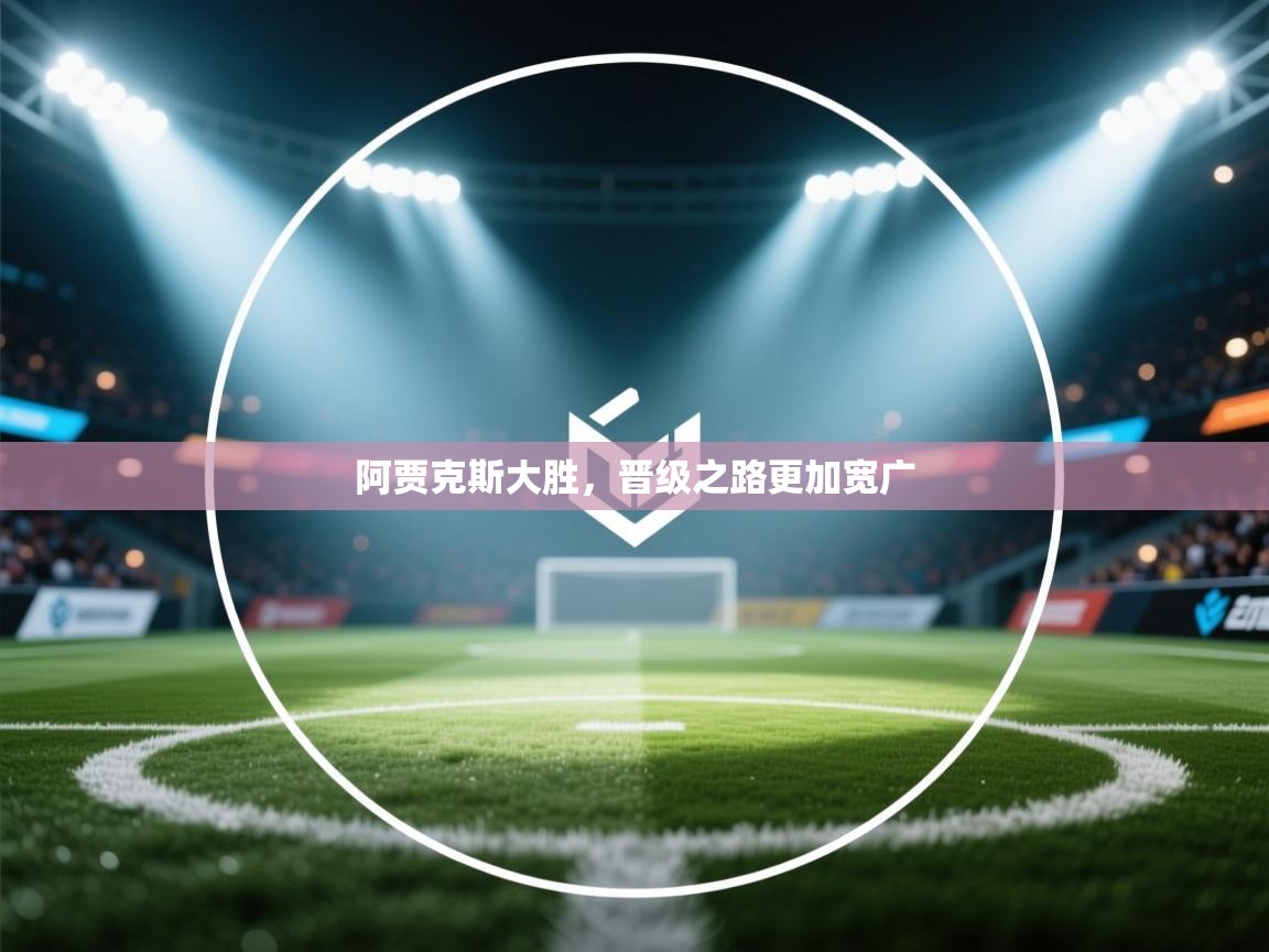 阿贾克斯大胜,晋级之路更加宽广 第2张