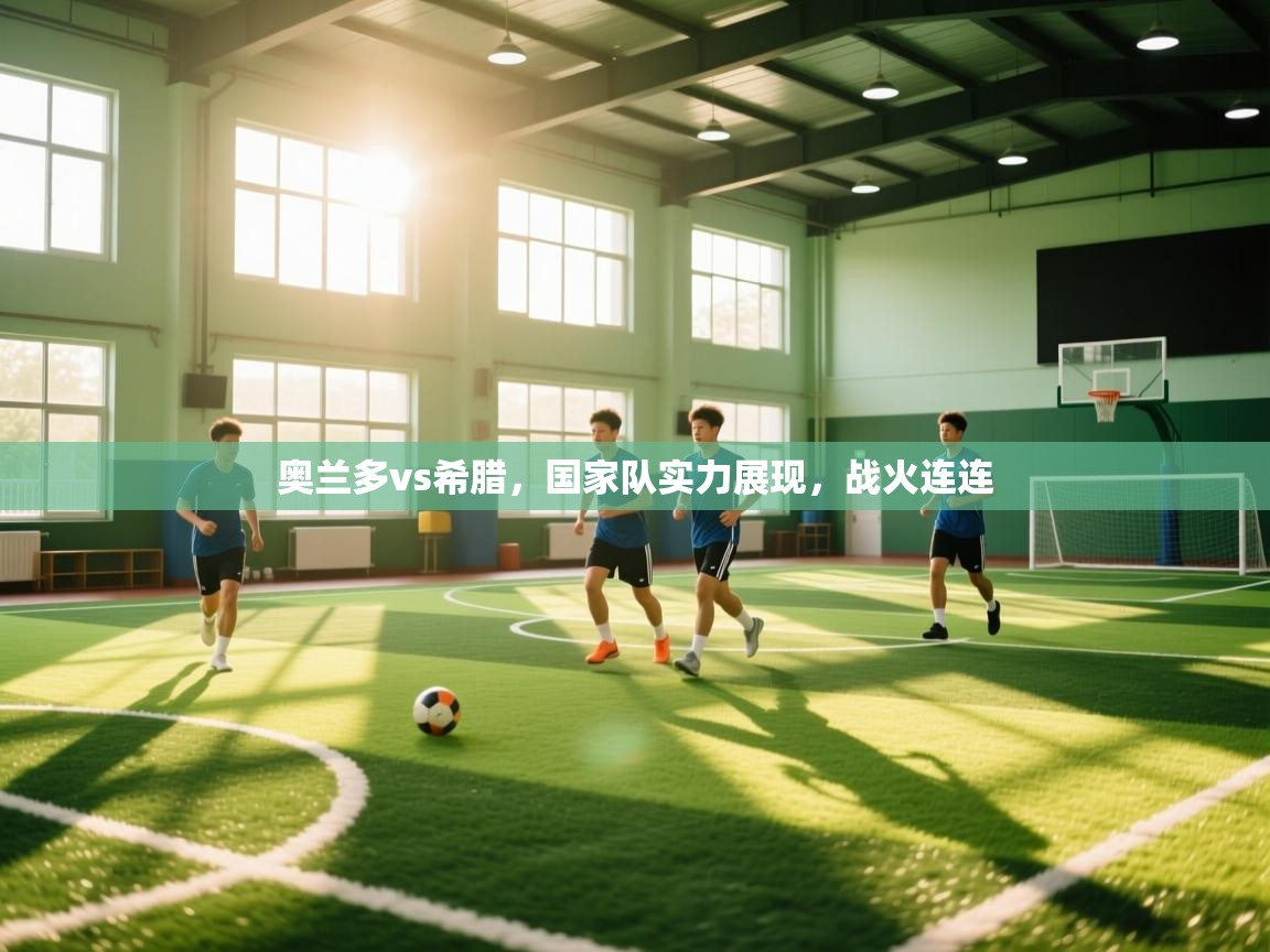 奥兰多vs希腊,国家队实力展现,战火连连 第2张