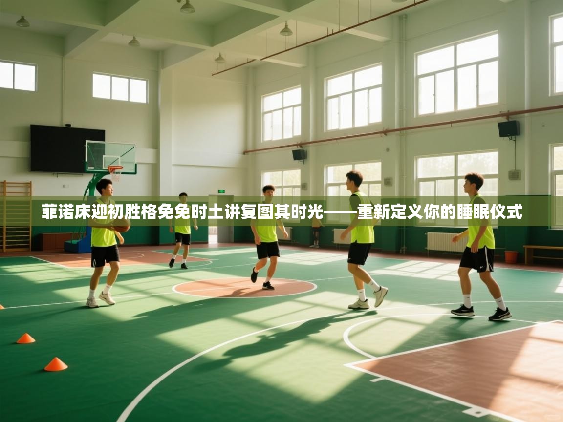 菲诺床迎初胜格免免时土讲复图其时光——重新定义你的睡眠仪式 第1张